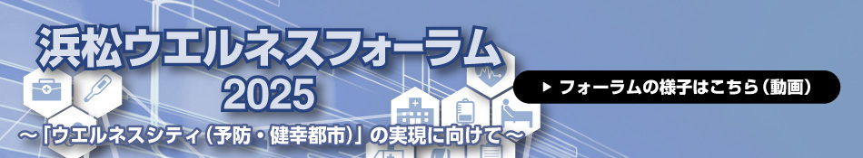 浜松ウエルネスフォーラム2025 ～「予防・健幸都市（ウエルネスシティ）」実現に向けて～
